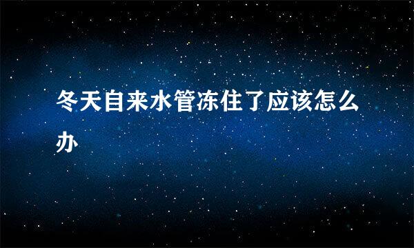 冬天自来水管冻住了应该怎么办