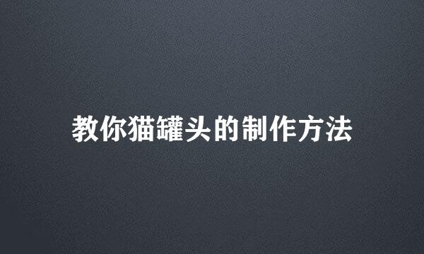 教你猫罐头的制作方法