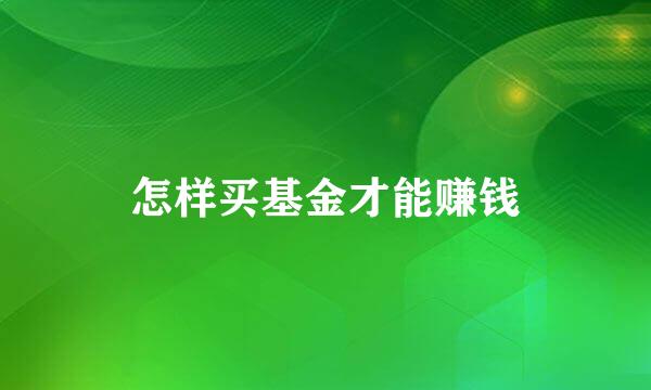 怎样买基金才能赚钱