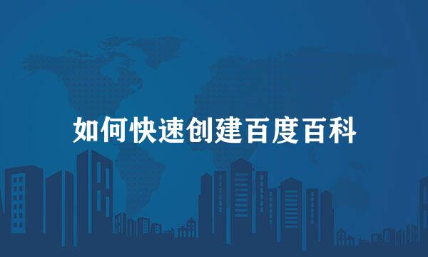 如何快速创建百度百科