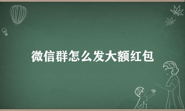 微信群怎么发大额红包