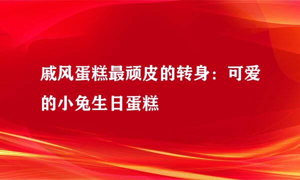戚风蛋糕最顽皮的转身：可爱的小兔生日蛋糕