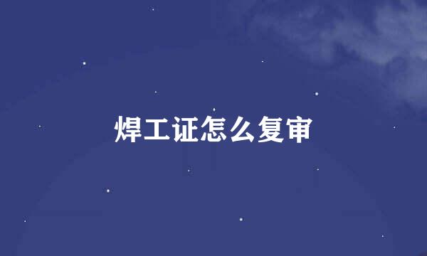 焊工证怎么复审
