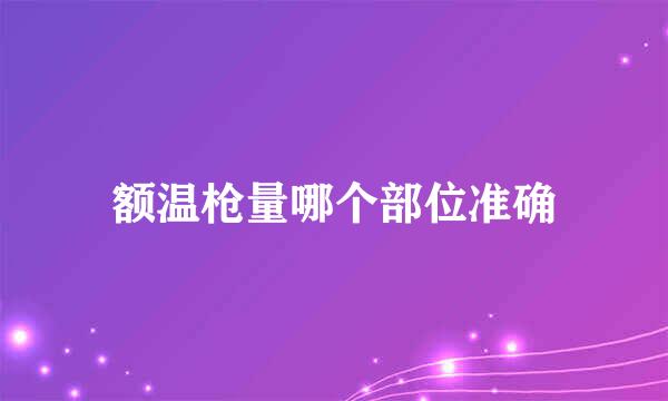 额温枪量哪个部位准确