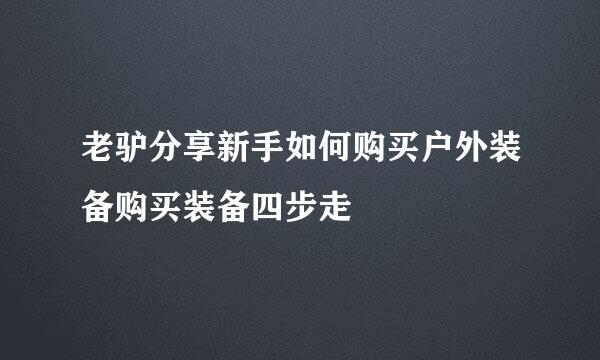 老驴分享新手如何购买户外装备购买装备四步走
