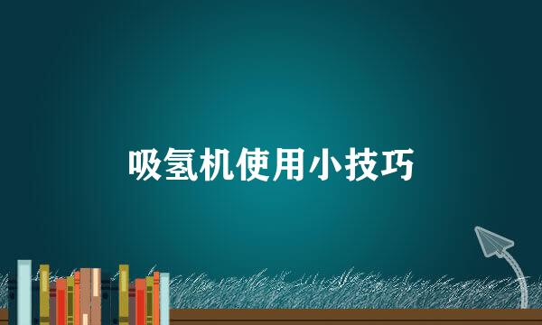 吸氢机使用小技巧