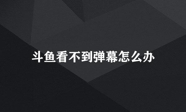 斗鱼看不到弹幕怎么办
