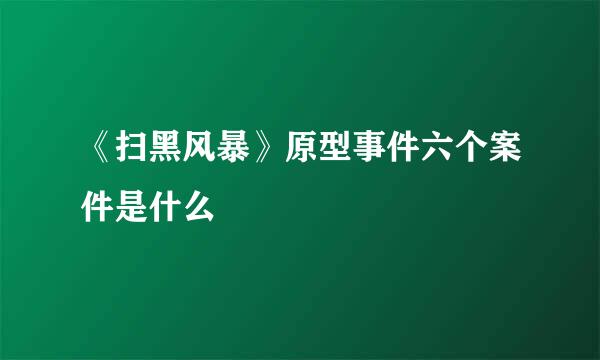 《扫黑风暴》原型事件六个案件是什么
