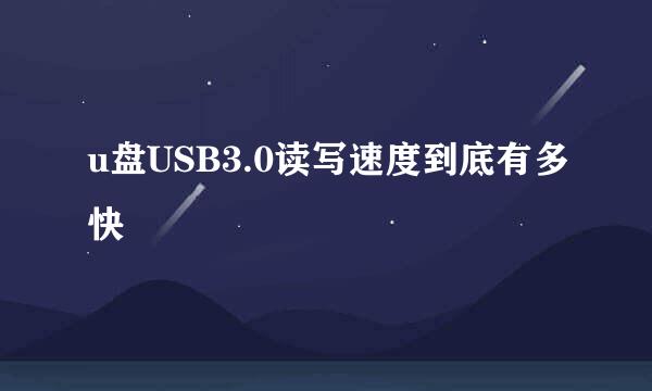 u盘USB3.0读写速度到底有多快