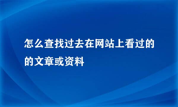 怎么查找过去在网站上看过的的文章或资料