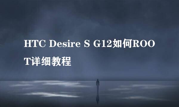 HTC Desire S G12如何ROOT详细教程
