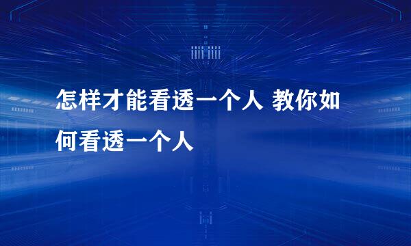 怎样才能看透一个人 教你如何看透一个人