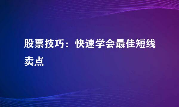 股票技巧：快速学会最佳短线卖点