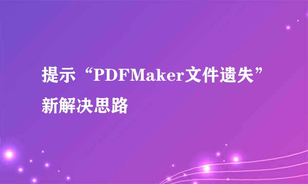 提示“PDFMaker文件遗失”新解决思路