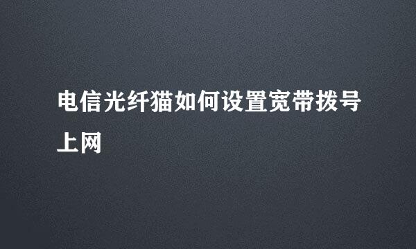 电信光纤猫如何设置宽带拨号上网