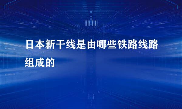 日本新干线是由哪些铁路线路组成的