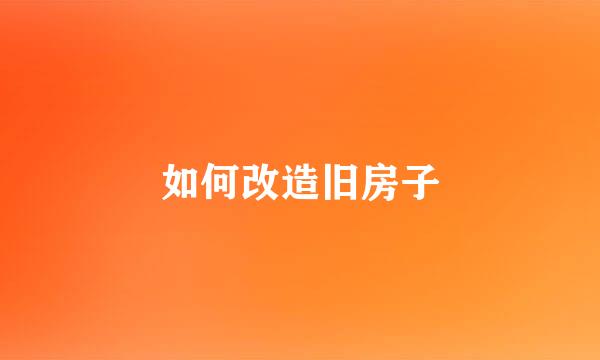 如何改造旧房子