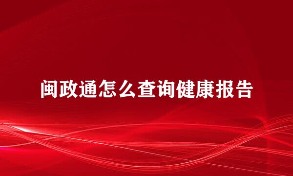 闽政通怎么查询健康报告