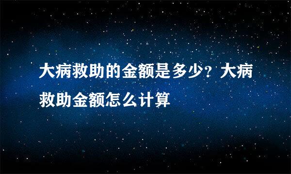 大病救助的金额是多少？大病救助金额怎么计算