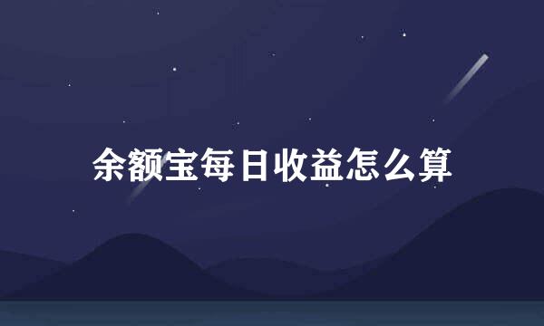 余额宝每日收益怎么算