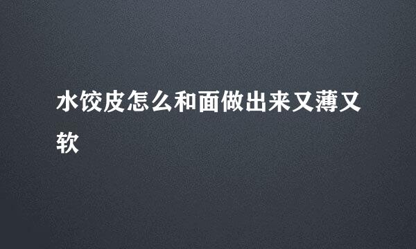 水饺皮怎么和面做出来又薄又软