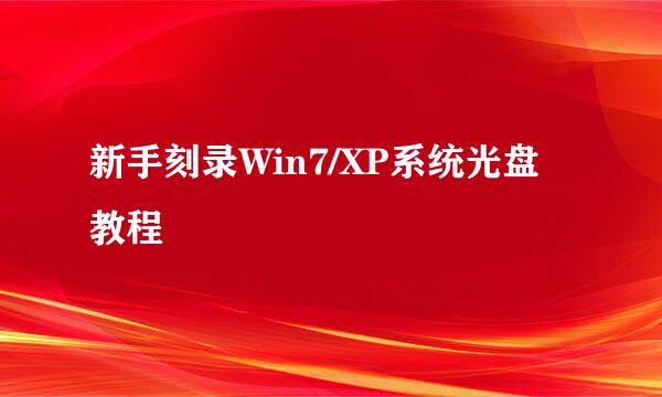 新手刻录Win7/XP系统光盘教程