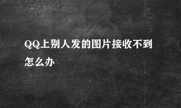 QQ上别人发的图片接收不到怎么办