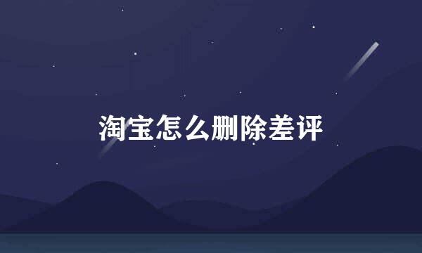 淘宝怎么删除差评