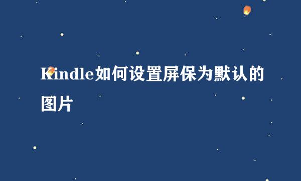 Kindle如何设置屏保为默认的图片