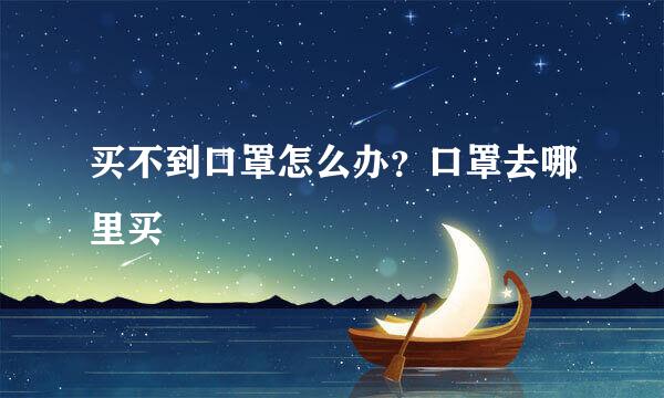 买不到口罩怎么办？口罩去哪里买