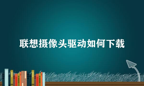 联想摄像头驱动如何下载