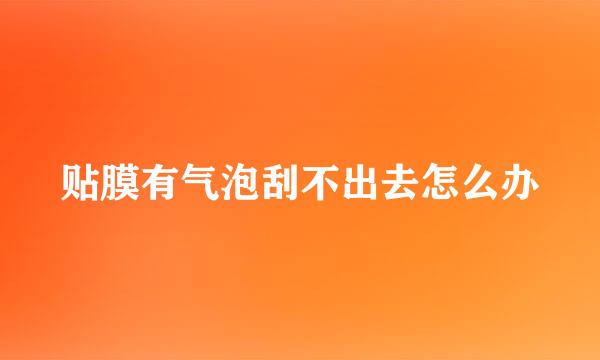 贴膜有气泡刮不出去怎么办