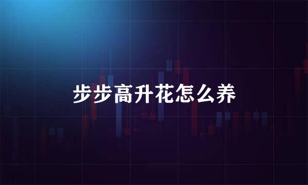 步步高升花怎么养