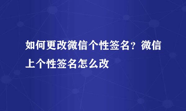 如何更改微信个性签名？微信上个性签名怎么改