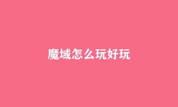 魔域怎么玩好玩