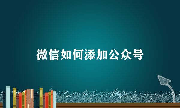 微信如何添加公众号