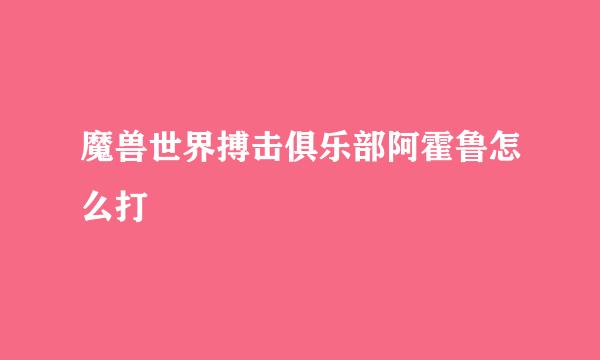 魔兽世界搏击俱乐部阿霍鲁怎么打