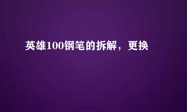 英雄100钢笔的拆解，更换