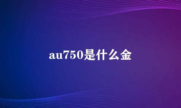 au750是什么金