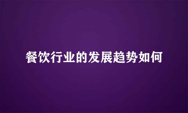 餐饮行业的发展趋势如何