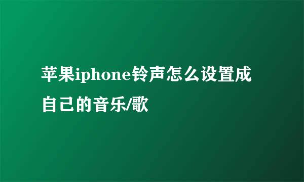 苹果iphone铃声怎么设置成自己的音乐/歌
