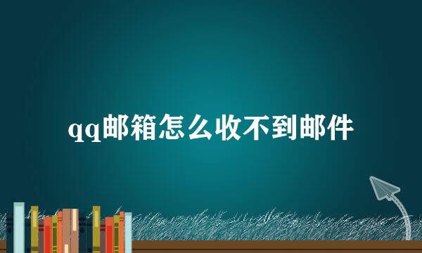 qq邮箱怎么收不到邮件