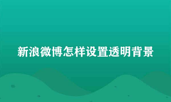 新浪微博怎样设置透明背景