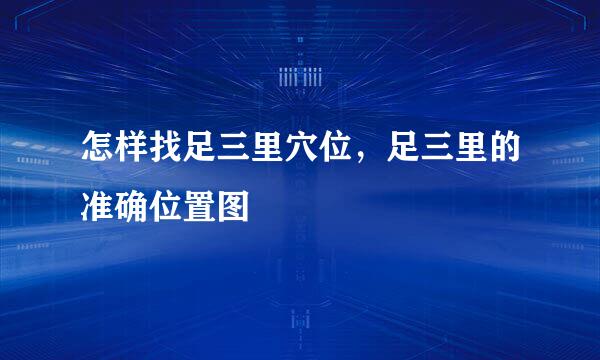 怎样找足三里穴位，足三里的准确位置图
