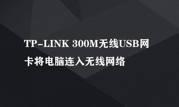 TP-LINK 300M无线USB网卡将电脑连入无线网络