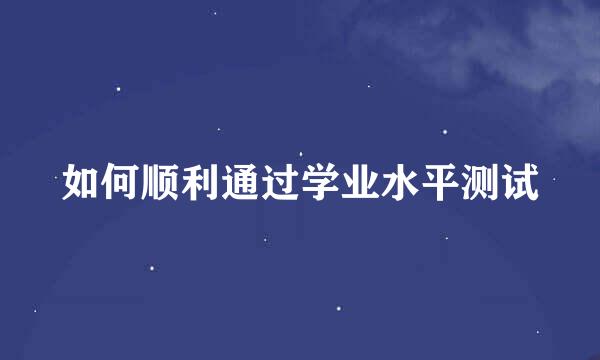 如何顺利通过学业水平测试