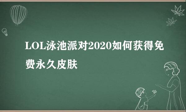 LOL泳池派对2020如何获得免费永久皮肤