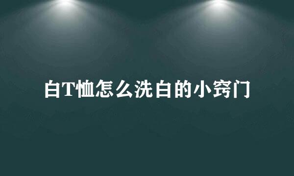 白T恤怎么洗白的小窍门