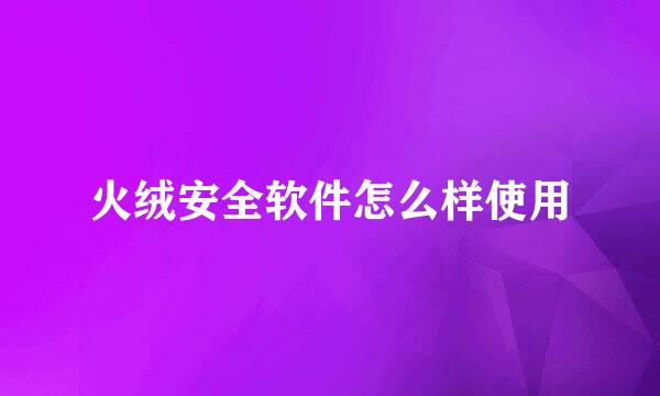 火绒安全软件怎么样使用