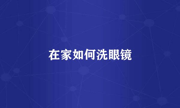 在家如何洗眼镜